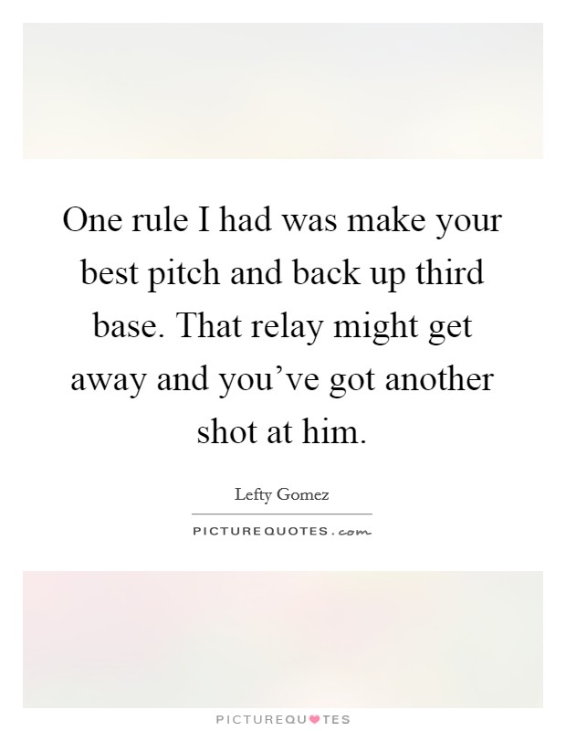 One rule I had was make your best pitch and back up third base. That relay might get away and you've got another shot at him. Picture Quote #1