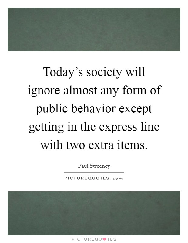 Today's society will ignore almost any form of public behavior except getting in the express line with two extra items. Picture Quote #1
