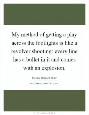 My method of getting a play across the footlights is like a revolver shooting: every line has a bullet in it and comes with an explosion Picture Quote #1