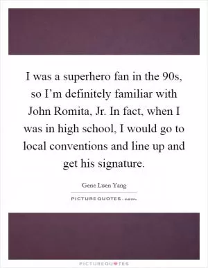 I was a superhero fan in the  90s, so I’m definitely familiar with John Romita, Jr. In fact, when I was in high school, I would go to local conventions and line up and get his signature Picture Quote #1