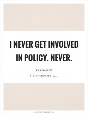 I never get involved in policy. Never Picture Quote #1