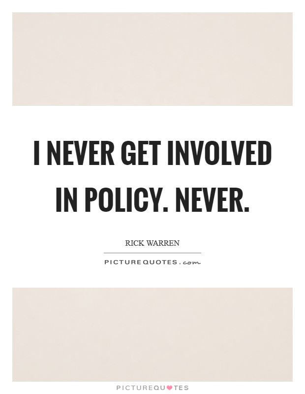 I never get involved in policy. Never. Picture Quote #1