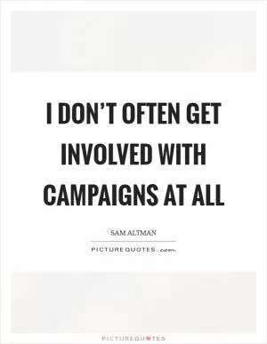 I don’t often get involved with campaigns at all Picture Quote #1