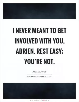 I never meant to get involved with you, Adrien. Rest easy; you’re not Picture Quote #1