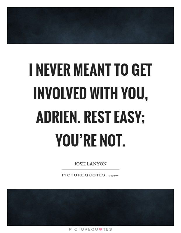 I never meant to get involved with you, Adrien. Rest easy; you're not. Picture Quote #1
