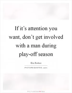 If it’s attention you want, don’t get involved with a man during play-off season Picture Quote #1