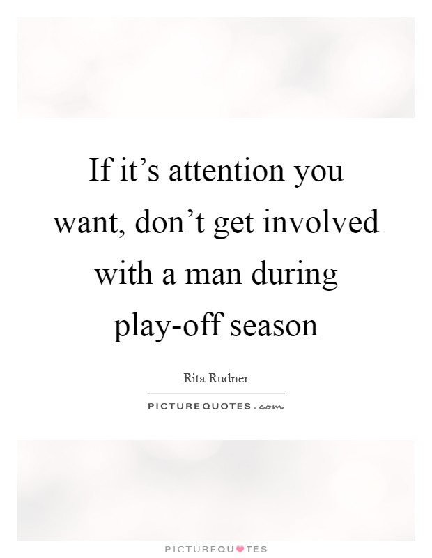If it's attention you want, don't get involved with a man during play-off season Picture Quote #1