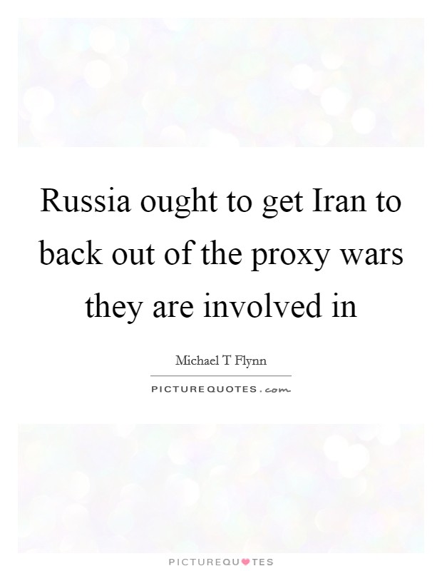 Russia ought to get Iran to back out of the proxy wars they are involved in Picture Quote #1