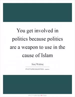 You get involved in politics because politics are a weapon to use in the cause of Islam Picture Quote #1