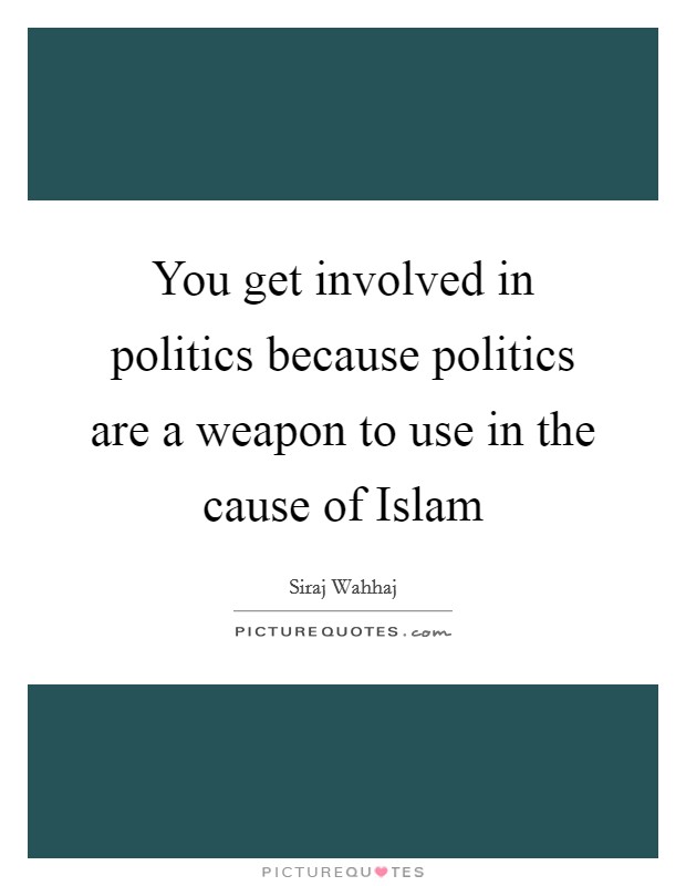 You get involved in politics because politics are a weapon to use in the cause of Islam Picture Quote #1