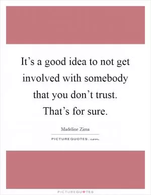 It’s a good idea to not get involved with somebody that you don’t trust. That’s for sure Picture Quote #1