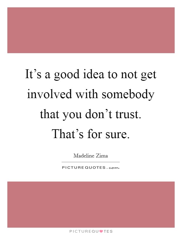 It's a good idea to not get involved with somebody that you don't trust. That's for sure. Picture Quote #1