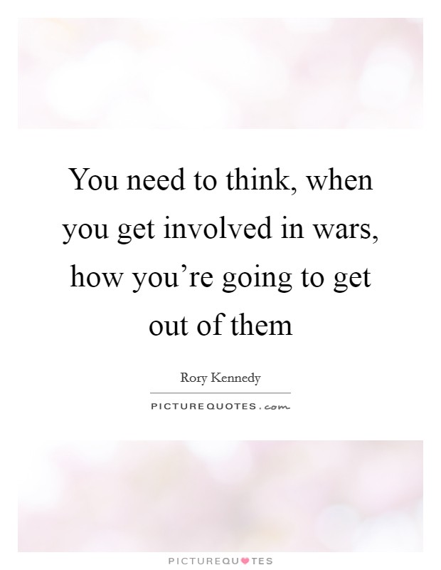 You need to think, when you get involved in wars, how you're going to get out of them Picture Quote #1