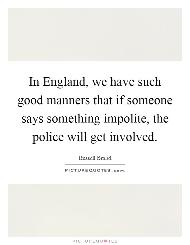 In England, we have such good manners that if someone says something impolite, the police will get involved. Picture Quote #1