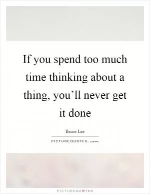 If you spend too much time thinking about a thing, you’ll never get it done Picture Quote #1