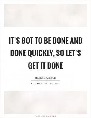 It’s got to be done and done quickly, so let’s get it done Picture Quote #1