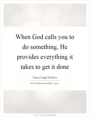 When God calls you to do something, He provides everything it takes to get it done Picture Quote #1