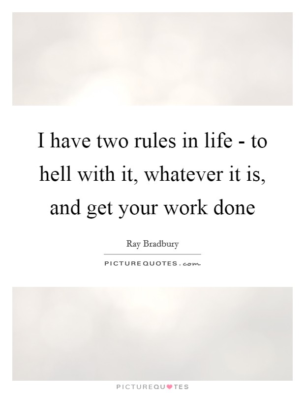 I have two rules in life - to hell with it, whatever it is, and get your work done Picture Quote #1