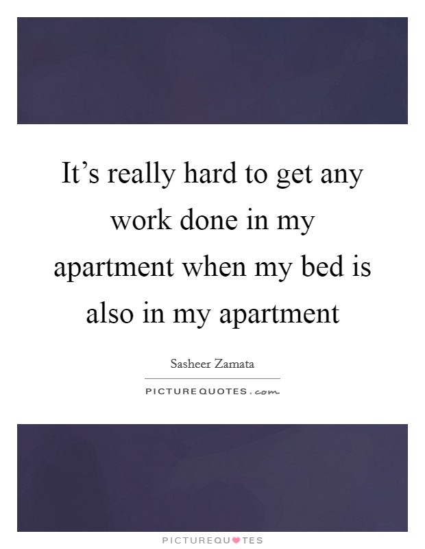 It's really hard to get any work done in my apartment when my bed is also in my apartment Picture Quote #1