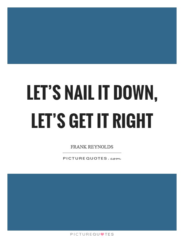 Let's nail it down, let's get it right Picture Quote #1