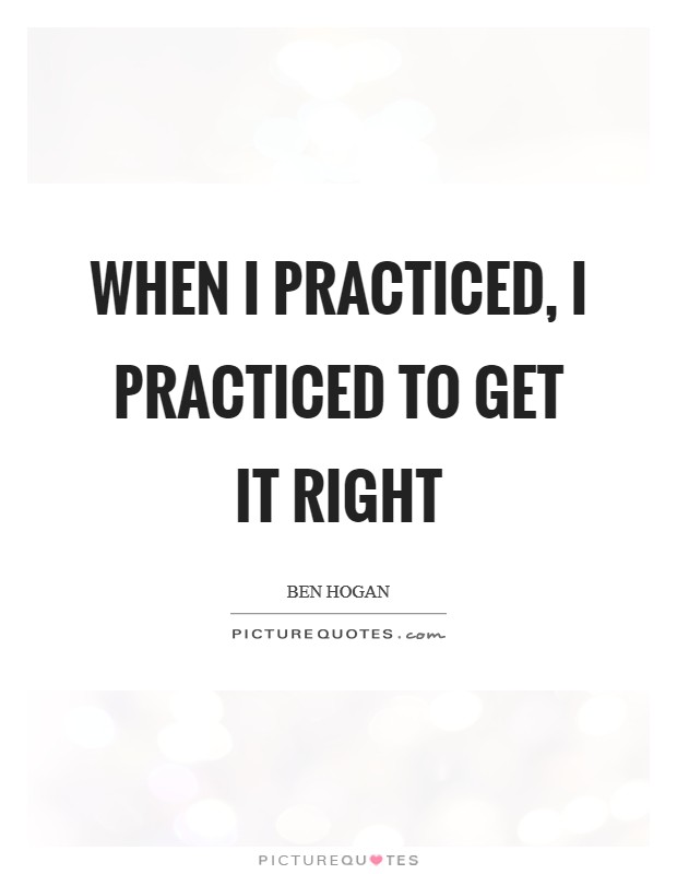 When I practiced, I practiced to get it right Picture Quote #1
