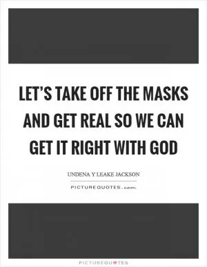Let’s take off the masks and get real so we can get it right with God Picture Quote #1