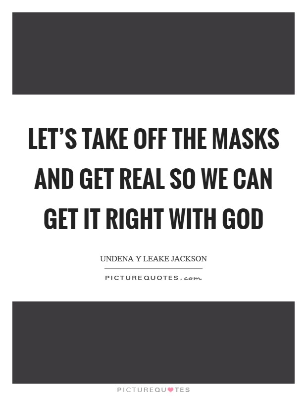 Let's take off the masks and get real so we can get it right with God Picture Quote #1