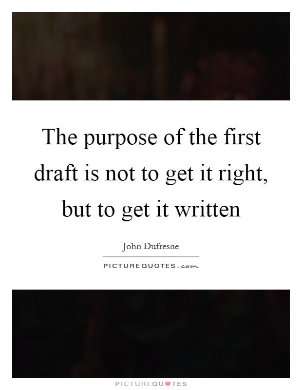 The purpose of the first draft is not to get it right, but to get it written Picture Quote #1