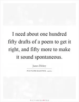 I need about one hundred fifty drafts of a poem to get it right, and fifty more to make it sound spontaneous Picture Quote #1