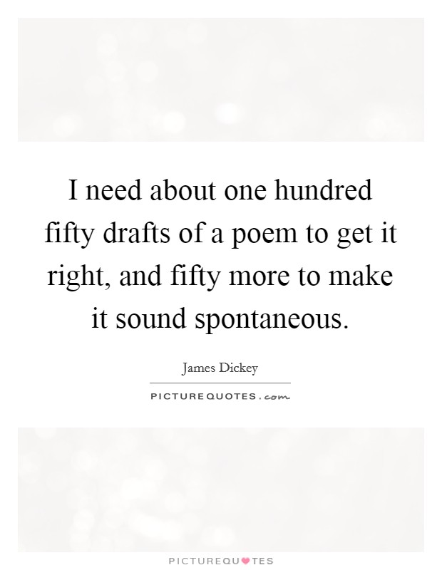I need about one hundred fifty drafts of a poem to get it right, and fifty more to make it sound spontaneous. Picture Quote #1
