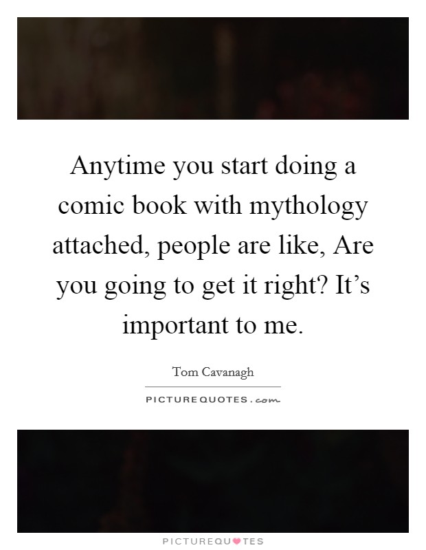 Anytime you start doing a comic book with mythology attached, people are like, Are you going to get it right? It's important to me. Picture Quote #1