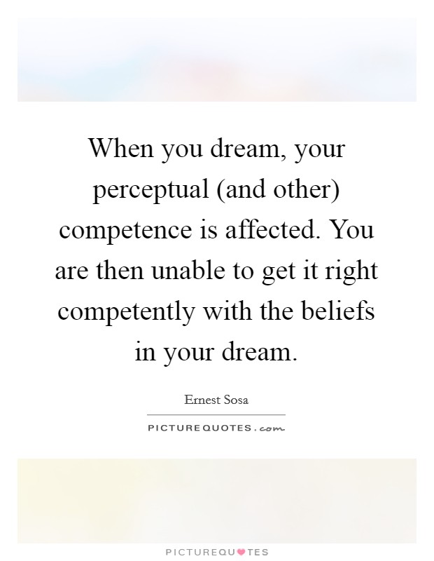 When you dream, your perceptual (and other) competence is affected. You are then unable to get it right competently with the beliefs in your dream. Picture Quote #1