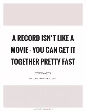 A record isn’t like a movie - you can get it together pretty fast Picture Quote #1