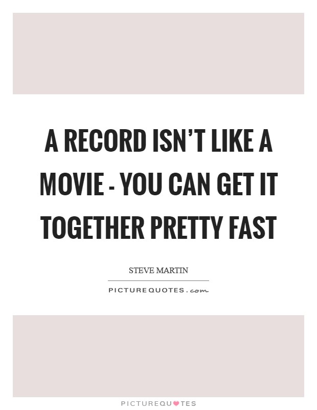 A record isn't like a movie - you can get it together pretty fast Picture Quote #1