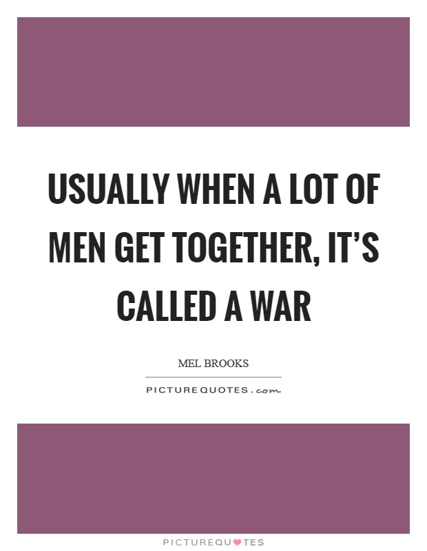 Usually when a lot of men get together, it's called a war Picture Quote #1