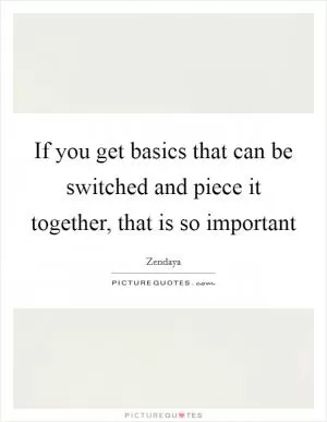 If you get basics that can be switched and piece it together, that is so important Picture Quote #1