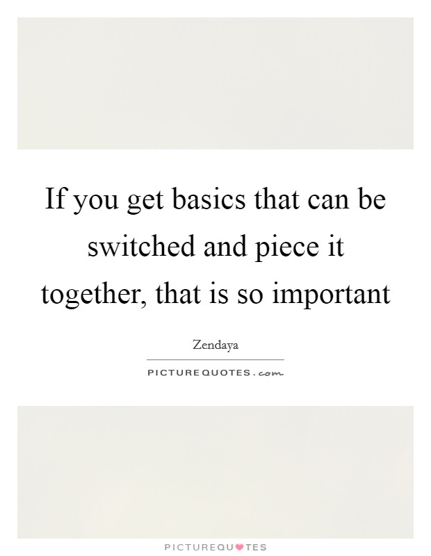 If you get basics that can be switched and piece it together, that is so important Picture Quote #1