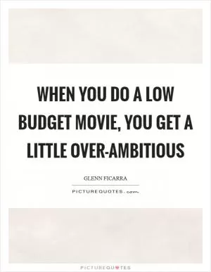 When you do a low budget movie, you get a little over-ambitious Picture Quote #1