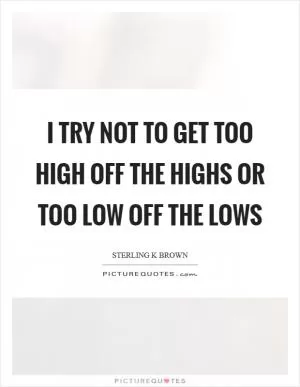 I try not to get too high off the highs or too low off the lows Picture Quote #1