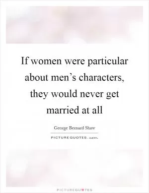 If women were particular about men’s characters, they would never get married at all Picture Quote #1