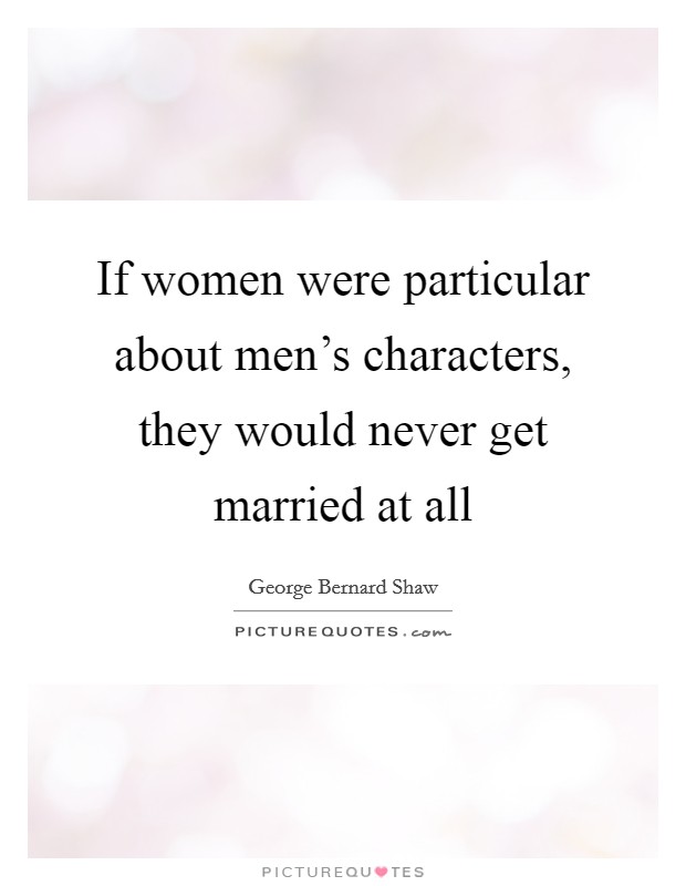 If women were particular about men's characters, they would never get married at all Picture Quote #1