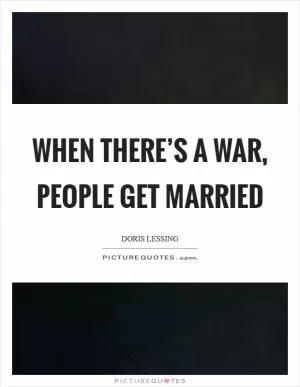 When there’s a war, people get married Picture Quote #1