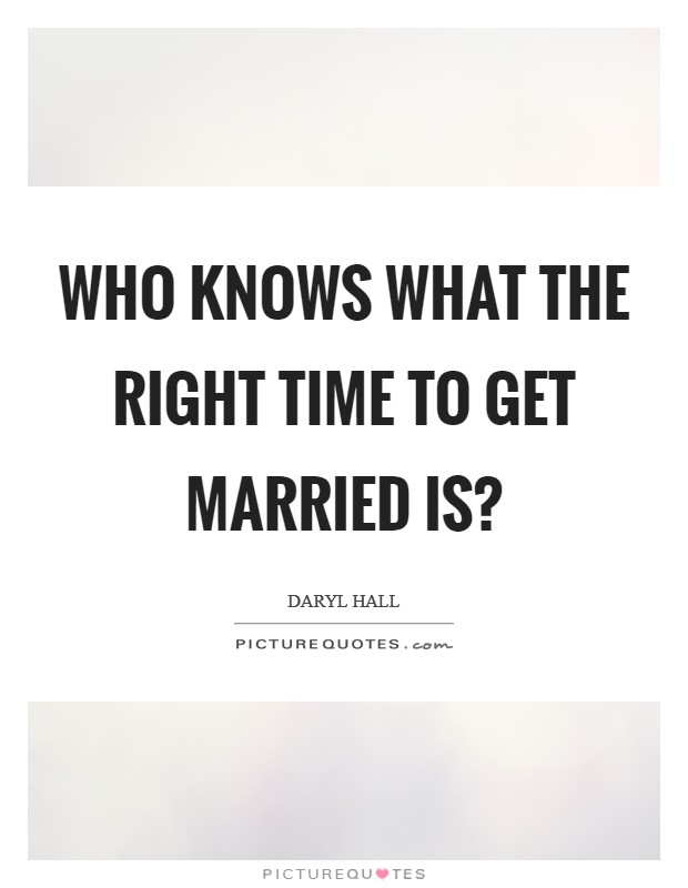Who knows what the right time to get married is? Picture Quote #1
