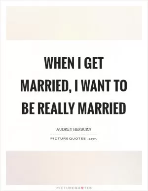 When I get married, I want to be really married Picture Quote #1