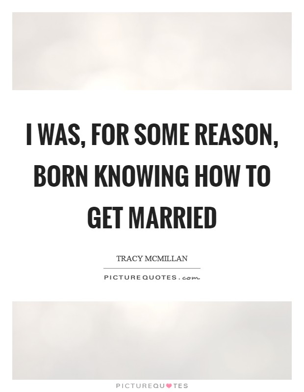 I was, for some reason, born knowing how to get married Picture Quote #1