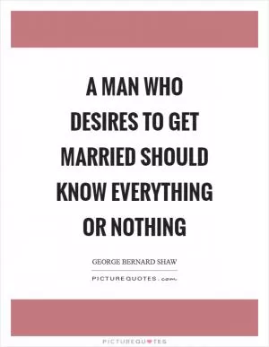 A man who desires to get married should know everything or nothing Picture Quote #1