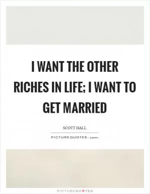 I want the other riches in life; I want to get married Picture Quote #1