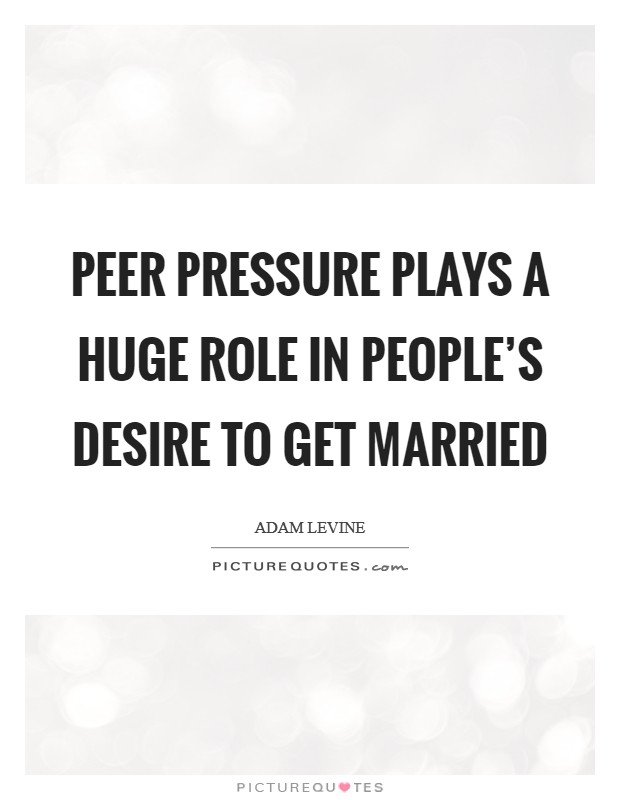 Peer pressure plays a huge role in people's desire to get married Picture Quote #1