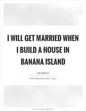 I will get married when I build a house in Banana Island Picture Quote #1