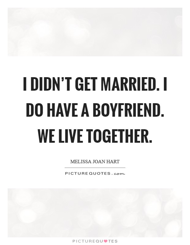 I didn't get married. I do have a boyfriend. We live together. Picture Quote #1